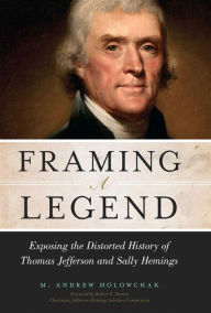 Title: Framing a Legend: Exposing the Distorted History of Thomas Jefferson and Sally Hemings, Author: M. Andrew Holowchak