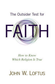 Title: The Outsider Test for Faith: How to Know Which Religion Is True, Author: John W. Loftus