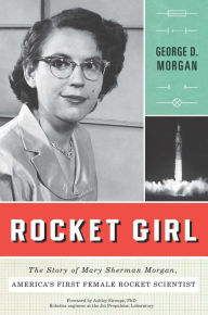 Title: Rocket Girl: The Story of Mary Sherman Morgan, America's First Female Rocket Scientist, Author: George D. Morgan