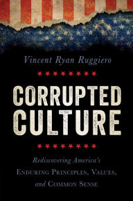 Title: Corrupted Culture: Rediscovering America's Enduring Principles, Values, and Common Sense, Author: Vincent Ryan Ruggiero author of Making Your Mind Matter