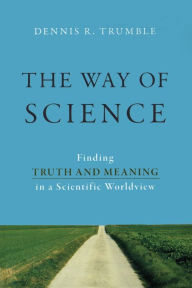 Title: The Way of Science: Finding Truth and Meaning in a Scientific Worldview, Author: Dennis R. Trumble