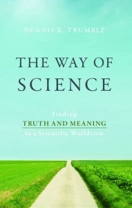 Title: The Way of Science: Finding Truth and Meaning in a Scientific Worldview, Author: Dennis R. Trumble