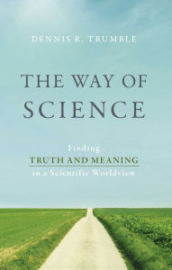 Title: Way of Science: Finding Truth and Meaning in a Scientific Worldview, Author: Dennis R. Trumble