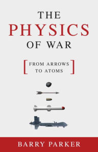 Free download ebook web services The Physics of War: From Arrows to Atoms ePub MOBI by Barry Parker in English