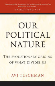 Our Political Nature: The Evolutionary Origins of What Divides Us