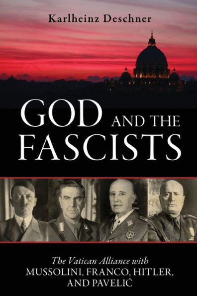 God and The Fascists: Vatican Alliance with Mussolini, Franco, Hitler, Pavelic