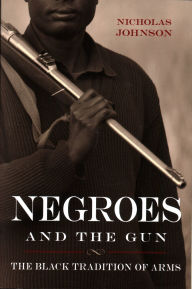 Title: Negroes and the Gun: The Black Tradition of Arms, Author: Nicholas Johnson