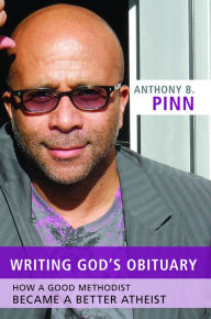 Title: Writing God's Obituary: How a Good Methodist Became a Better Atheist, Author: Anthony B. Pinn