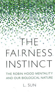 Title: Fairness Instinct: The Robin Hood Mentality and Our Biological Nature, Author: L. Sun