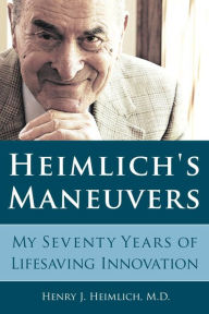 Title: Heimlich's Maneuvers: My Seventy Years of Lifesaving Innovation, Author: Henry J. Heimlich