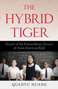 Title: The Hybrid Tiger: Secrets of the Extraordinary Success of Asian-American Kids, Author: Quanyu Huang