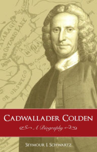 Title: Cadwallader Colden: A Biography, Author: Seymour I. Schwartz