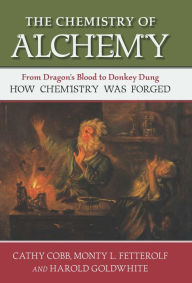 Title: The Chemistry of Alchemy: From Dragon's Blood to Donkey Dung, How Chemistry Was Forged, Author: Cathy Cobb