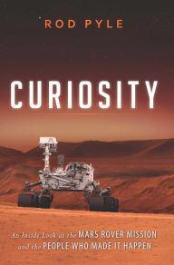 Title: Curiosity: An Inside Look at the Mars Rover Mission and the People Who Made It Happen, Author: Rod Pyle