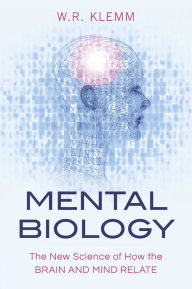 Title: Mental Biology: The New Science of How the Brain and Mind Relate, Author: W. R. Klemm