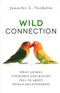 Title: Wild Connection: What Animal Courtship and Mating Tell Us about Human Relationships, Author: Jennifer L. Verdolin