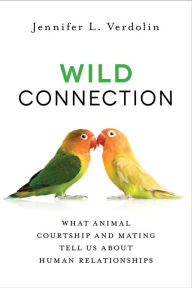 Title: Wild Connection: What Animal Courtship and Mating Tell Us about Human Relationships, Author: Jennifer L. Verdolin