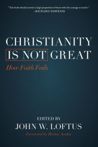 Title: Christianity Is Not Great: How Faith Fails, Author: John W. Loftus