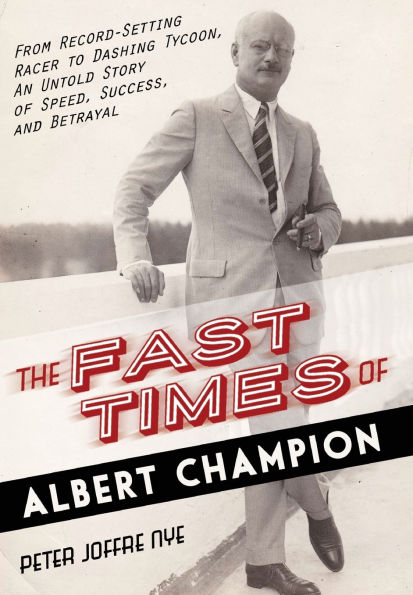 The Fast Times of Albert Champion: From Record-Setting Racer to Dashing Tycoon, An Untold Story Speed, Success, and Betrayal