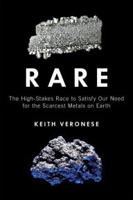 Title: Rare: The High-Stakes Race to Satisfy Our Need for the Scarcest Metals on Earth, Author: Keith Veronese