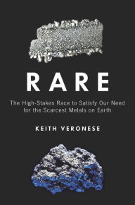 Title: Rare: The High-Stakes Race to Satisfy Our Need for the Scarcest Metals on Earth, Author: Keith Veronese