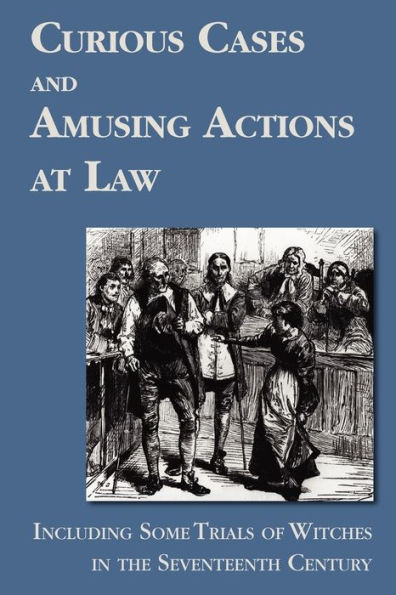 Curious Cases and Amusing Actions at Law Including Some Trials of Witches the Seventeenth Century