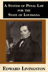 Title: A System of Penal Law for the State of Louisiana, Author: Edward Livingston