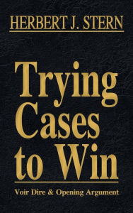 Title: Trying Cases to Win Vol. 1: Voir Dire and Opening Argument, Author: Herbert Jay Stern