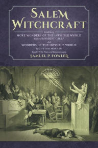 Title: Salem Witchcraft: Comprising More Wonders of the Invisible World. Collected by Robert Calef; And Wonders of the Invisible World, By Cotton Mather; Together With Notes and Explanations by Samuel P. Fowler, Author: Samuel P. Fowler