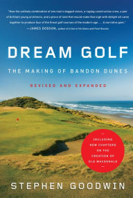 Title: Dream Golf: The Making of Bandon Dunes, Revised and Expanded, Author: Stephen Goodwin