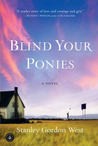 Title: Blind Your Ponies: A Novel, Author: Stanley Gordon West