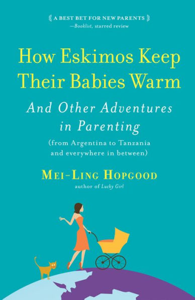 How Eskimos Keep Their Babies Warm: And Other Adventures in Parenting (From Argentina to Tanzania and Everywhere in Between)