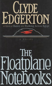 Title: The Floatplane Notebooks: A Novel, Author: Clyde Edgerton
