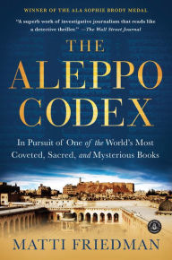 Title: The Aleppo Codex: In Pursuit of One of the World's Most Coveted, Sacred, and Mysterious Books, Author: Matti Friedman
