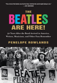 Title: The Beatles Are Here!: 50 Years after the Band Arrived in America, Writers, Musicians & Other Fans Remember, Author: Penelope Rowlands