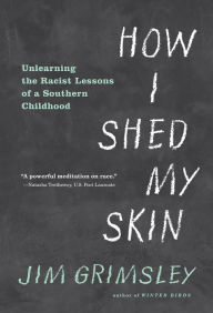 Title: How I Shed My Skin: Unlearning the Racist Lessons of a Southern Childhood, Author: Jim Grimsley