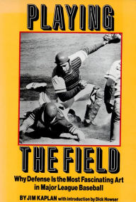 Title: Playing the Field: Why Defense Is the Most Fascinating Art in Major League Baseball, Author: Jim Kaplan