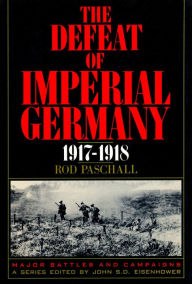 Title: The Defeat of Imperial Germany, 1917-1918, Author: Rod Paschall