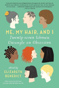 Title: Me, My Hair, and I: Twenty-seven Women Untangle an Obsession, Author: Elizabeth Benedict