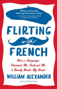 Title: Flirting with French: How a Language Charmed Me, Seduced Me & Nearly Broke My Heart, Author: William Alexander
