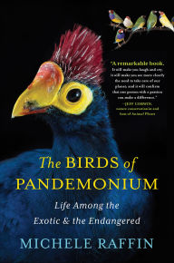 Title: The Birds of Pandemonium: Life Among the Exotic & the Endangered, Author: Michele Raffin