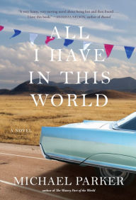 Title: All I Have in This World: A Novel, Author: Michael Parker