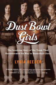 Title: Dust Bowl Girls: The Inspiring Story of the Team That Barnstormed Its Way to Basketball Glory, Author: Lydia Reeder