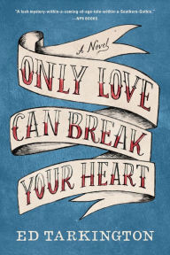 Title: Only Love Can Break Your Heart: A Novel, Author: Ed Tarkington