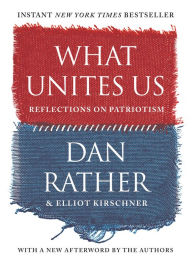 Title: What Unites Us: Reflections on Patriotism, Author: Dan Rather