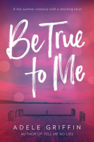 Title: Be True to Me, Author: Adele Griffin