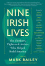 Nine Irish Lives: The Thinkers, Fighters, and Artists Who Helped Build America