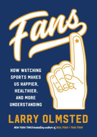 Title: Fans: How Watching Sports Makes Us Happier, Healthier, and More Understanding, Author: Larry Olmsted