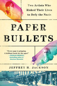 Title: Paper Bullets: Two Artists Who Risked Their Lives to Defy the Nazis, Author: Jeffrey H. Jackson
