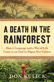Title: A Death in the Rainforest: How a Language and a Way of Life Came to an End in Papua New Guinea, Author: Don Kulick